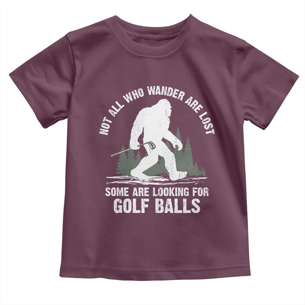 Not All Who Wander Are Lost Bigfoot Looking For Golf Balls Toddler T Shirt Vintage Golfs Lover Sasquatch Golfing TS10 Maroon Print Your Wear