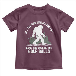 Not All Who Wander Are Lost Bigfoot Looking For Golf Balls Toddler T Shirt Vintage Golfs Lover Sasquatch Golfing TS10 Maroon Print Your Wear