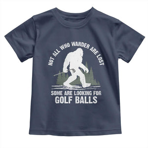 Not All Who Wander Are Lost Bigfoot Looking For Golf Balls Toddler T Shirt Vintage Golfs Lover Sasquatch Golfing TS10 Navy Print Your Wear