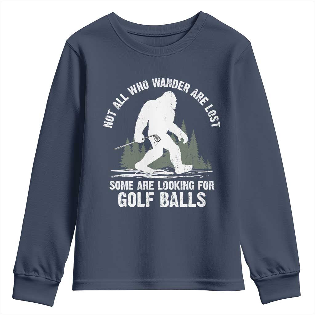 Not All Who Wander Are Lost Bigfoot Looking For Golf Balls Youth Sweatshirt Vintage Golfs Lover Sasquatch Golfing TS10 Navy Print Your Wear