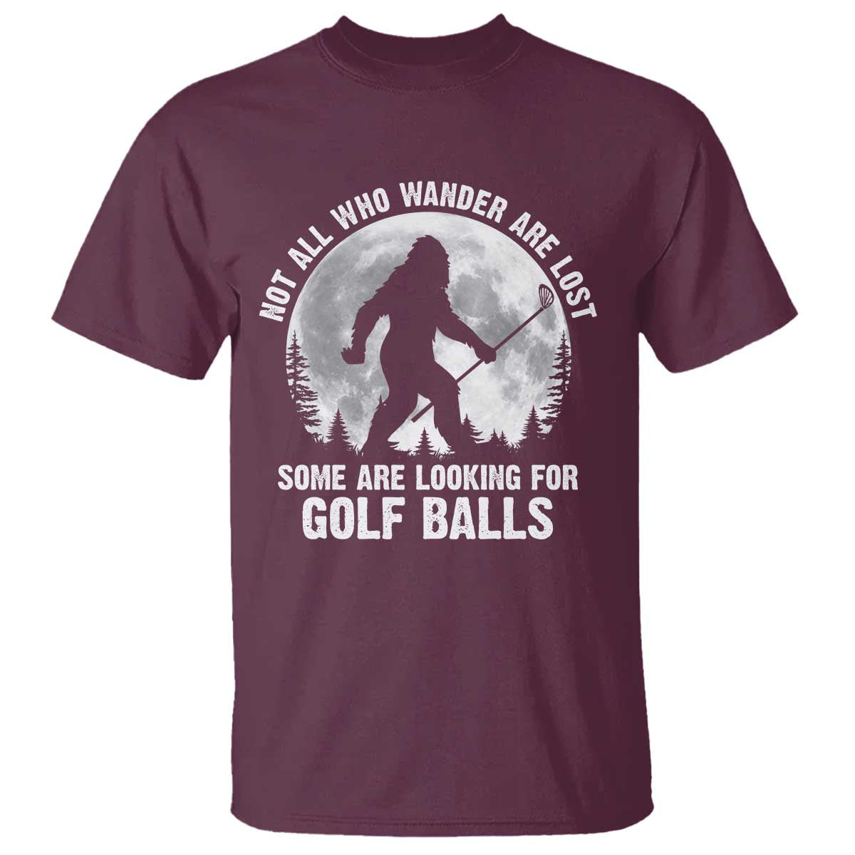 Not All Who Wander Are Lost Bigfoot Looking For Golf Balls T Shirt Vintage Golfs Lover Sasquatch Golfing Full Moon TS10 Maroon Print Your Wear