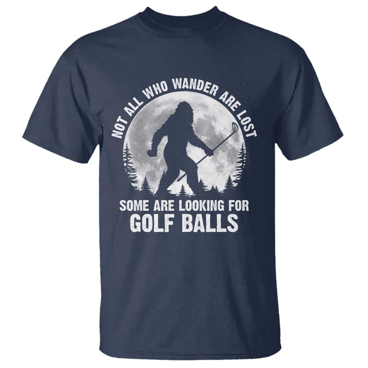 Not All Who Wander Are Lost Bigfoot Looking For Golf Balls T Shirt Vintage Golfs Lover Sasquatch Golfing Full Moon TS10 Navy Print Your Wear