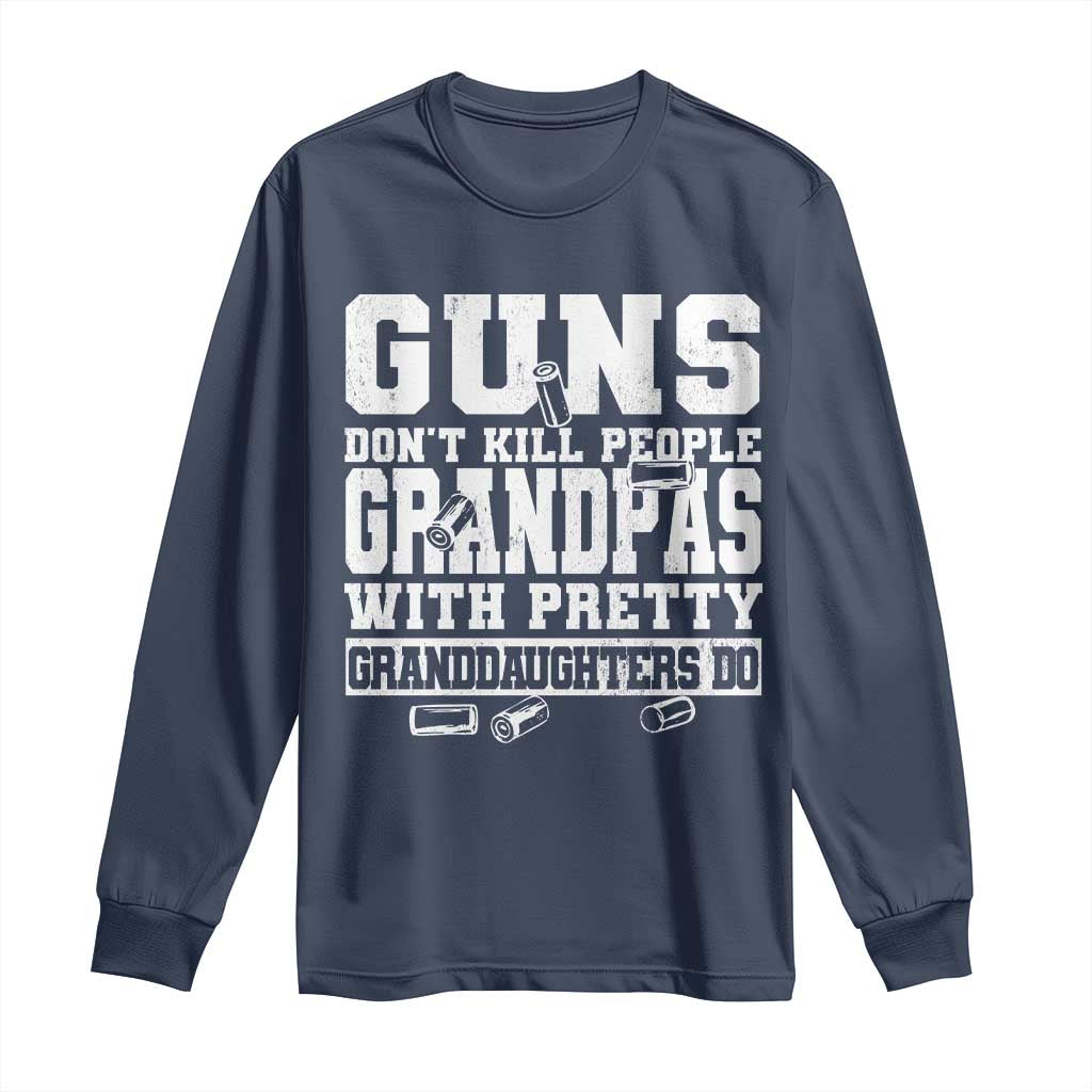 Funny Grandpa Long Sleeve Shirt Guns Dont Kill People Grandpas With Pretty Granddaughters Do TS10 Navy Print Your Wear