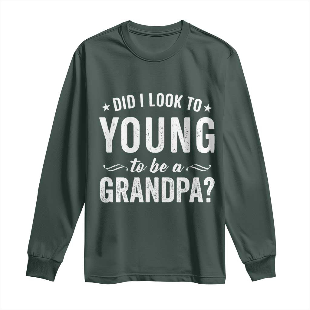 Funny Grandpa Long Sleeve Shirt Did I Look Too Young To Be A Grandpa TS10 Dark Forest Green Print Your Wear