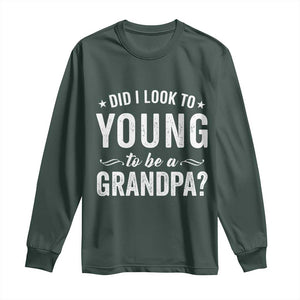 Funny Grandpa Long Sleeve Shirt Did I Look Too Young To Be A Grandpa TS10 Dark Forest Green Print Your Wear
