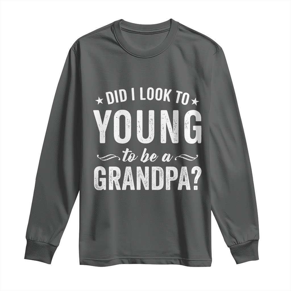 Funny Grandpa Long Sleeve Shirt Did I Look Too Young To Be A Grandpa TS10 Dark Heather Print Your Wear