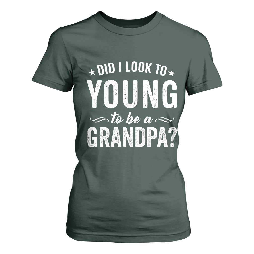 Funny Grandpa T Shirt For Women Did I Look Too Young To Be A Grandpa TS10 Dark Forest Green Print Your Wear