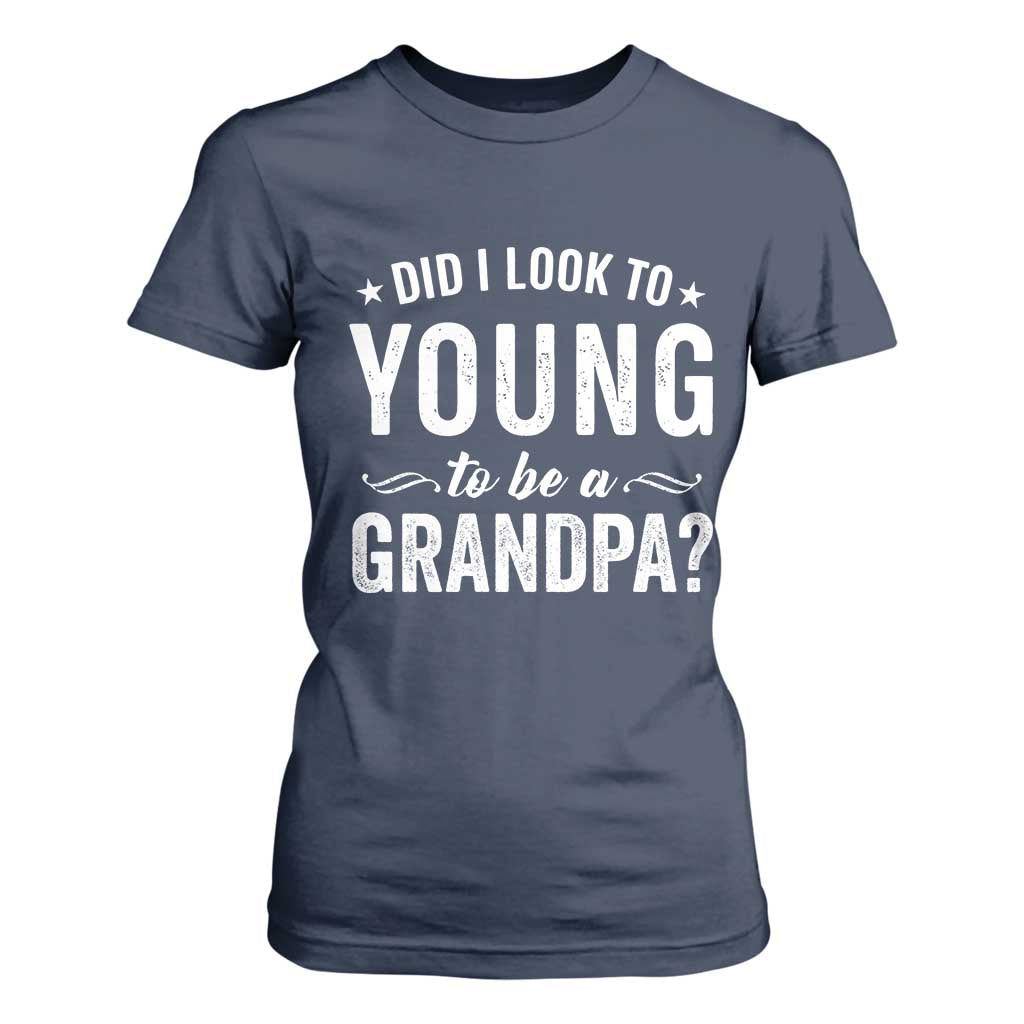 Funny Grandpa T Shirt For Women Did I Look Too Young To Be A Grandpa TS10 Navy Print Your Wear