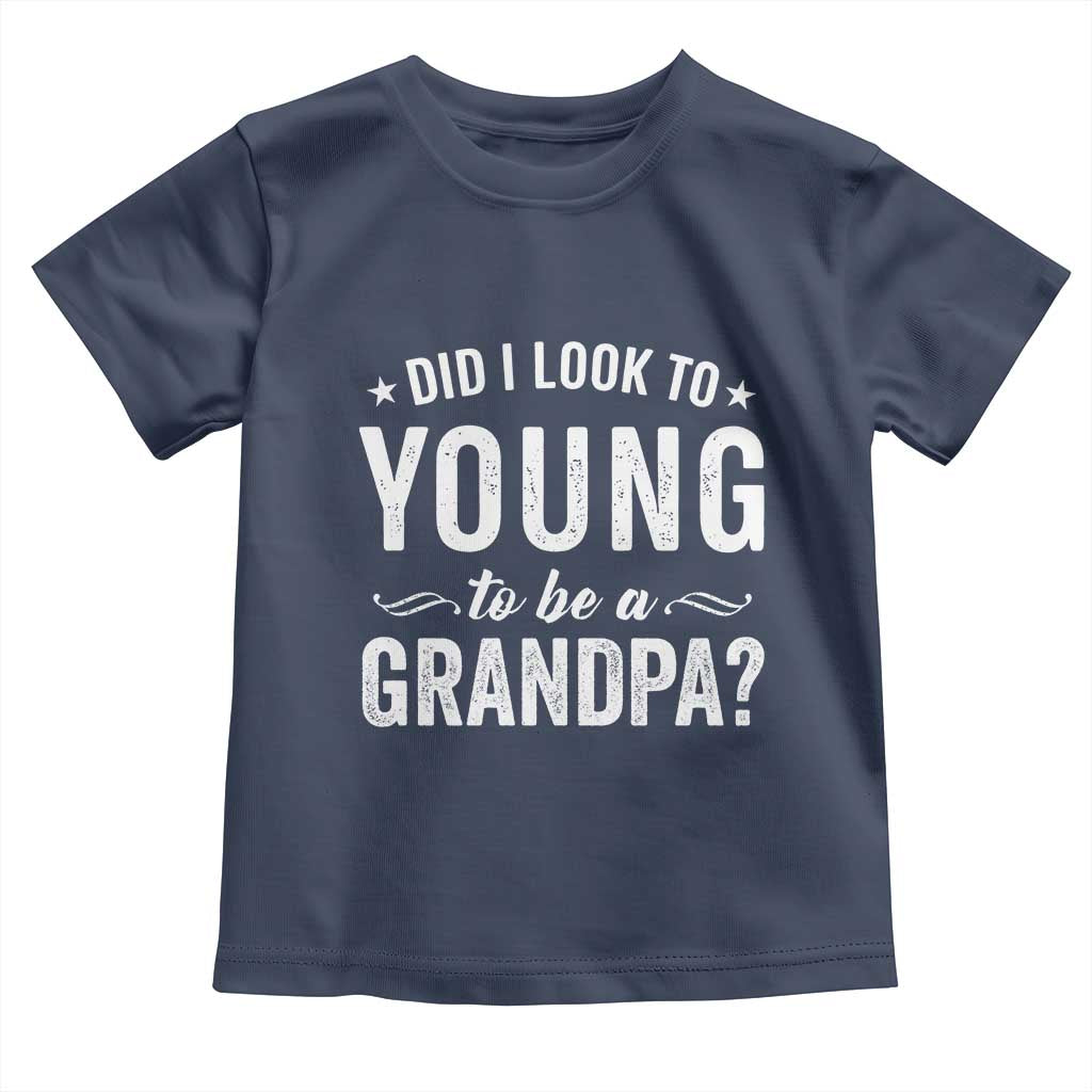 Funny Grandpa Toddler T Shirt Did I Look Too Young To Be A Grandpa TS10 Navy Print Your Wear