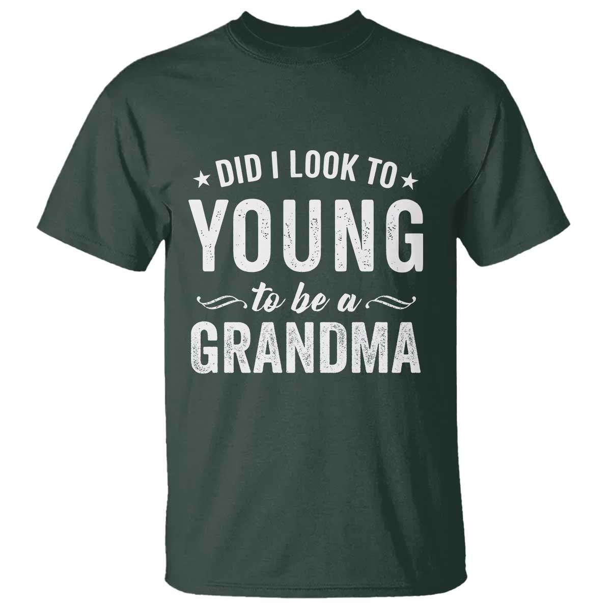 Funny Grandma T Shirt Did I Look Too Young To Be A Grandma TS10 Dark Forest Green Print Your Wear