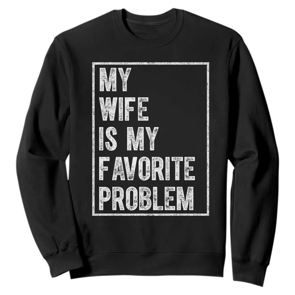 My Wife Is My Favorite Problem Funny Husband Sweatshirt Distressed Graphic