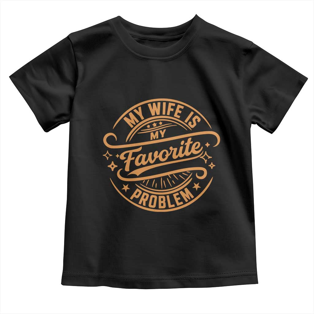 My Wife Is My Favorite Problem Funny Husband Sayings Toddler T Shirt TS10 Black Print Your Wear