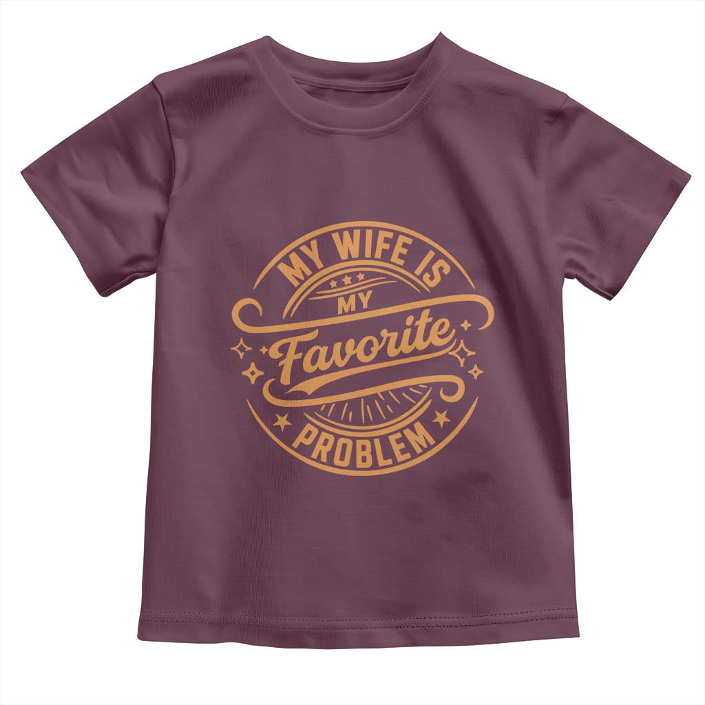 My Wife Is My Favorite Problem Funny Husband Sayings Toddler T Shirt TS10 Maroon Print Your Wear