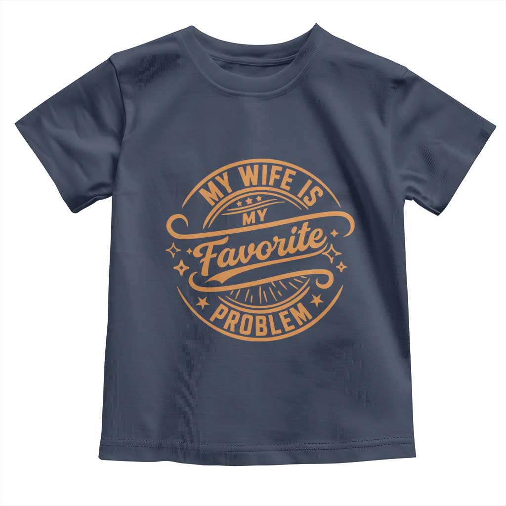 My Wife Is My Favorite Problem Funny Husband Sayings Toddler T Shirt TS10 Navy Print Your Wear