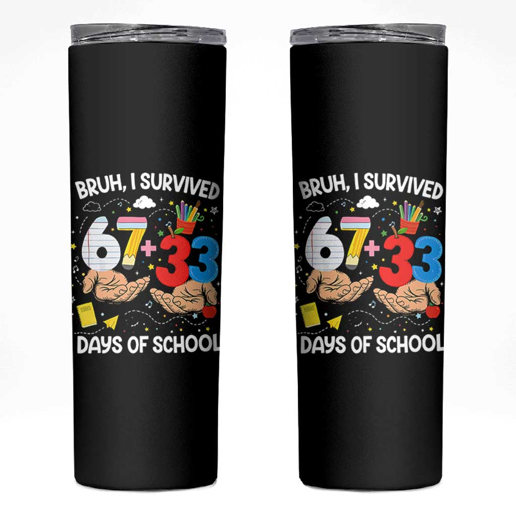 Bruh I Survived 67 33 100 Days of School Skinny Tumbler Six Seven Teachers Kids TS10 Black Print Your Wear