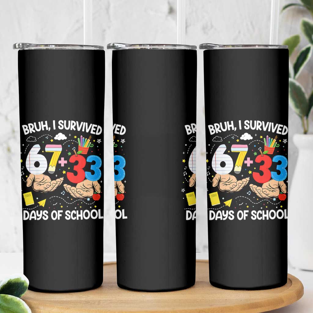 Bruh I Survived 67 33 100 Days of School Skinny Tumbler Six Seven Teachers Kids TS10 Print Your Wear