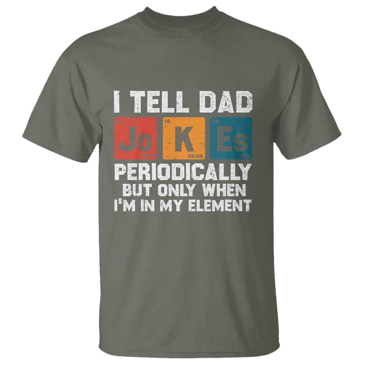 Dad Jokes T Shirt Periodically Element Funny Fathers Day TS10 Military Green Print Your Wear
