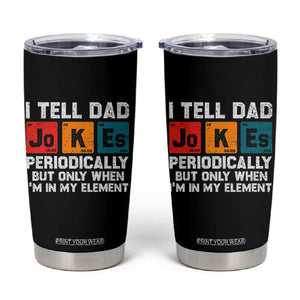 Dad Jokes Tumbler Cup Periodically Element Funny Fathers Day TS10 Black Print Your Wear