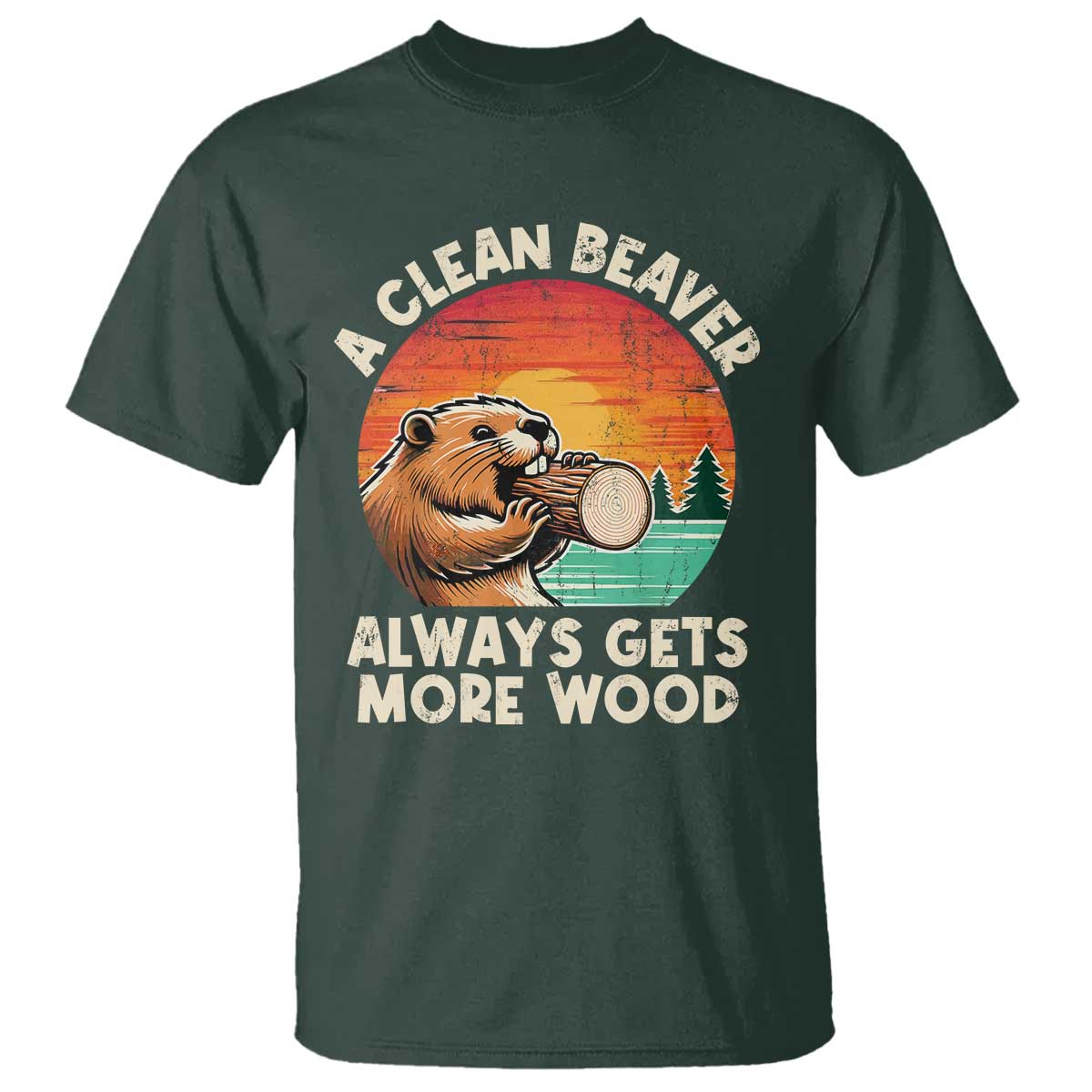 A Clean Beaver Always Gets More Wood T Shirt Funny Adult Crude Joke TS10 Dark Forest Green Print Your Wear