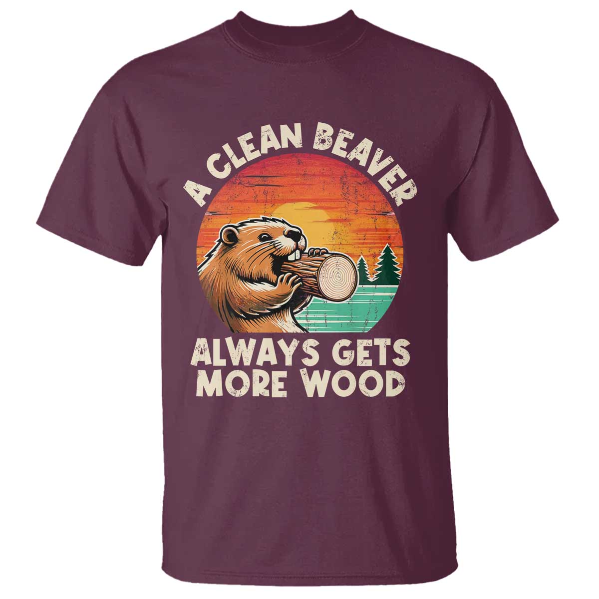 A Clean Beaver Always Gets More Wood T Shirt Funny Adult Crude Joke TS10 Maroon Print Your Wear