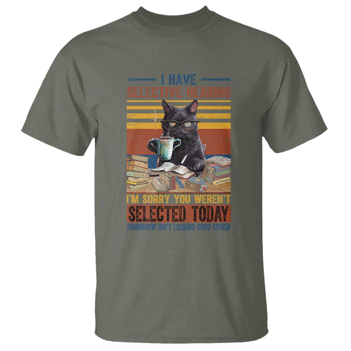 Selected Cat Humor T Shirt Funny I Have Selective Hearing You Werent Vintage TS10 Military Green Print Your Wear