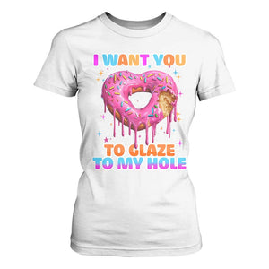 Funny Offensive Embarrassing T Shirt For Women I Want You to Glaze My Hole Adult Humor Donut TS10 White Print Your Wear