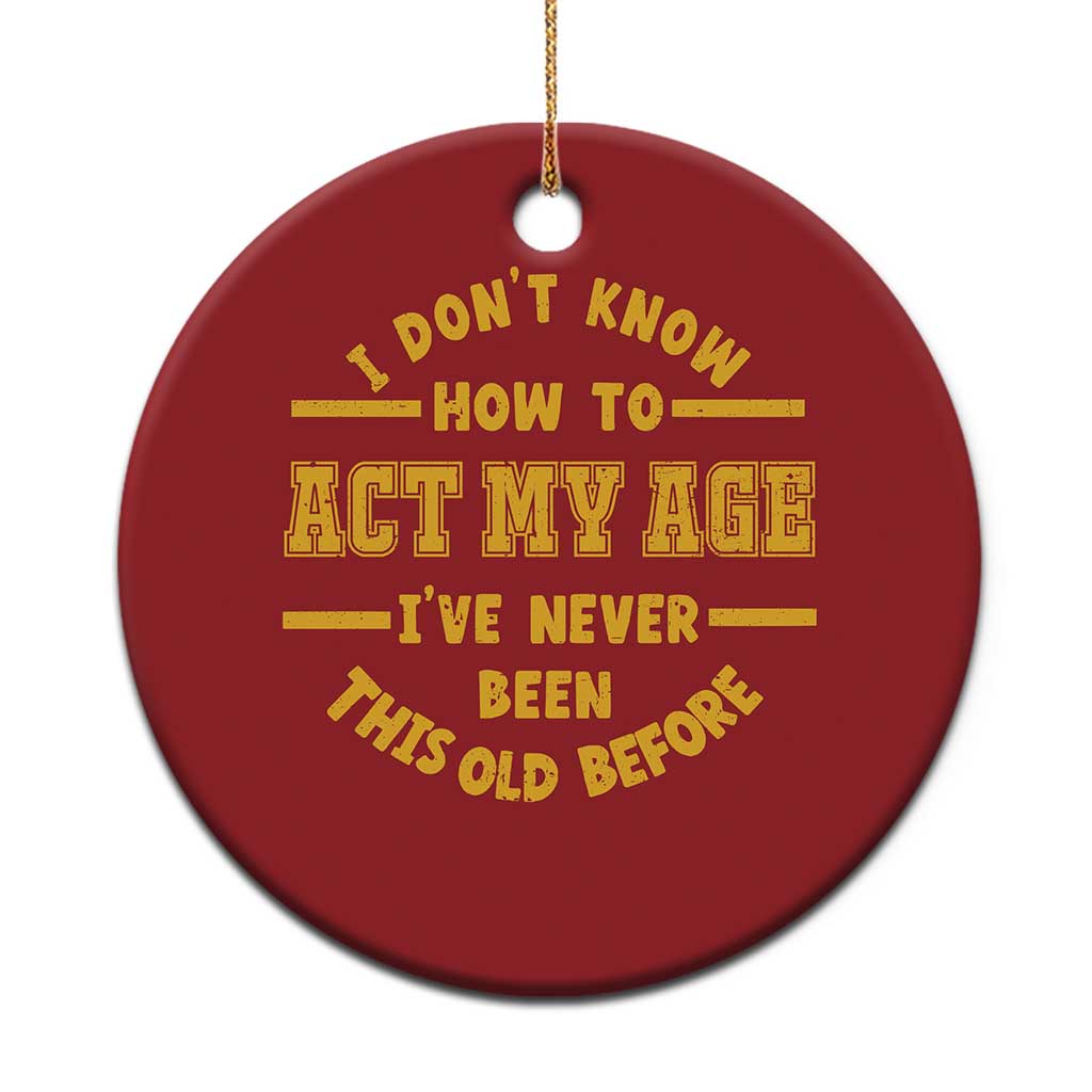 Funny Old Man Saying Gag Gift Christmas Ornament Dont Know How To Act My Age Grandpa Dad TS10 Print Your Wear