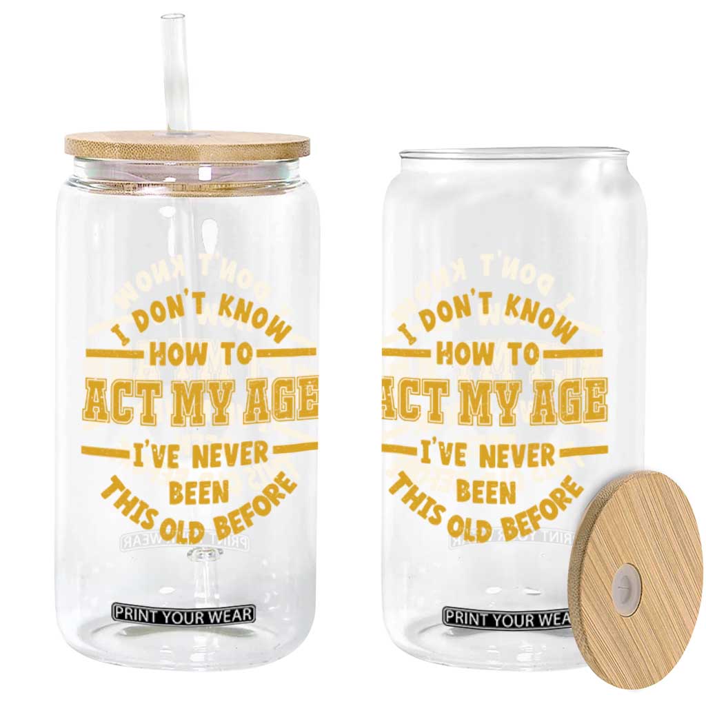Funny Old Man Saying Gag Gift Glass Can Dont Know How To Act My Age Grandpa Dad TS10 Print Your Wear