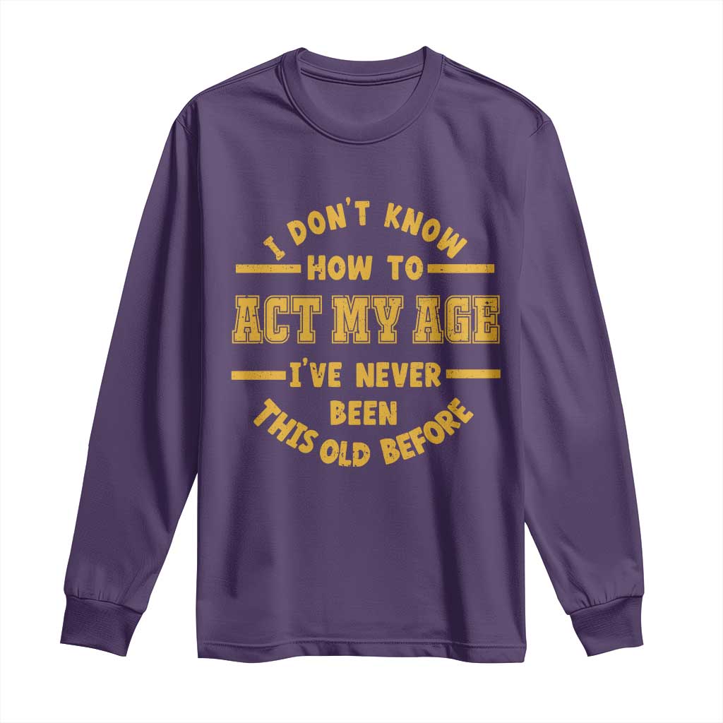 Funny Old Man Saying Gag Gift Long Sleeve Shirt Dont Know How To Act My Age Grandpa Dad TS10 Purple Print Your Wear
