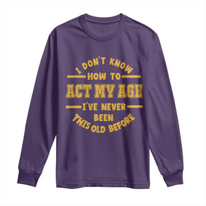 Funny Old Man Saying Gag Gift Long Sleeve Shirt Dont Know How To Act My Age Grandpa Dad TS10 Purple Print Your Wear
