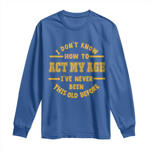 Funny Old Man Saying Gag Gift Long Sleeve Shirt Dont Know How To Act My Age Grandpa Dad TS10 Royal Blue Print Your Wear