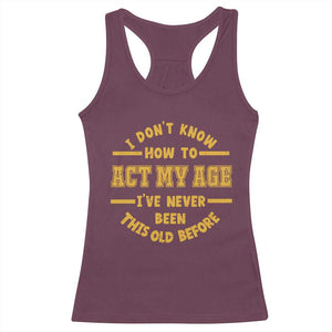 Funny Old Man Saying Gag Gift Racerback Tank Top Dont Know How To Act My Age Grandpa Dad TS10 Maroon Print Your Wear