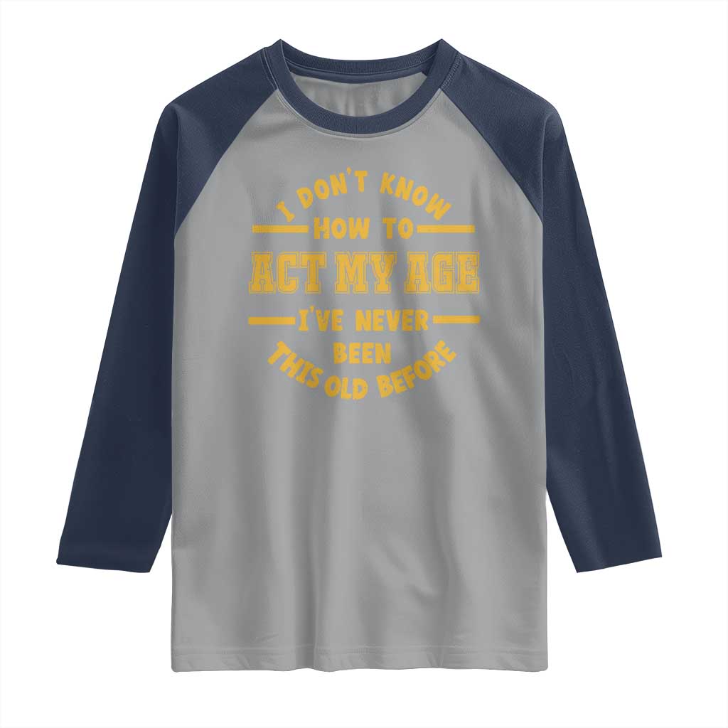 Funny Old Man Saying Gag Gift Raglan Shirt Dont Know How To Act My Age Grandpa Dad TS10 Sport Gray Navy Print Your Wear
