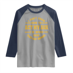 Funny Old Man Saying Gag Gift Raglan Shirt Dont Know How To Act My Age Grandpa Dad TS10 Sport Gray Navy Print Your Wear
