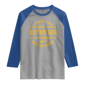 Funny Old Man Saying Gag Gift Raglan Shirt Dont Know How To Act My Age Grandpa Dad TS10 Sport Gray Royal Print Your Wear