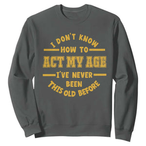 Funny Old Man Saying Gag Gift Sweatshirt Dont Know How To Act My Age Grandpa Dad TS10 Dark Heather Print Your Wear