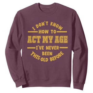 Funny Old Man Saying Gag Gift Sweatshirt Dont Know How To Act My Age Grandpa Dad TS10 Maroon Print Your Wear