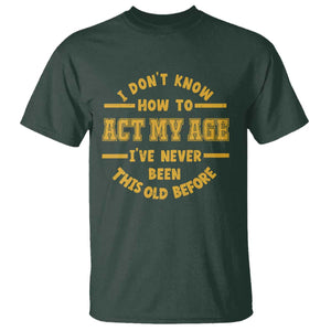 Funny Old Man Saying Gag Gift T Shirt Dont Know How To Act My Age Grandpa Dad TS10 Dark Forest Green Print Your Wear