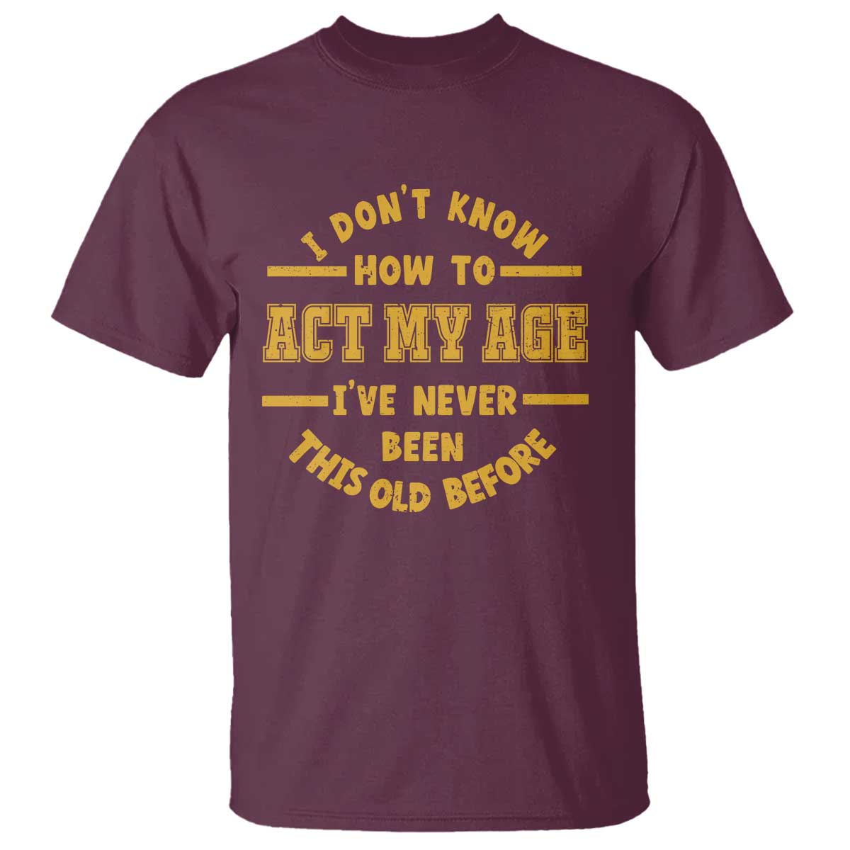 Funny Old Man Saying Gag Gift T Shirt Dont Know How To Act My Age Grandpa Dad TS10 Maroon Print Your Wear