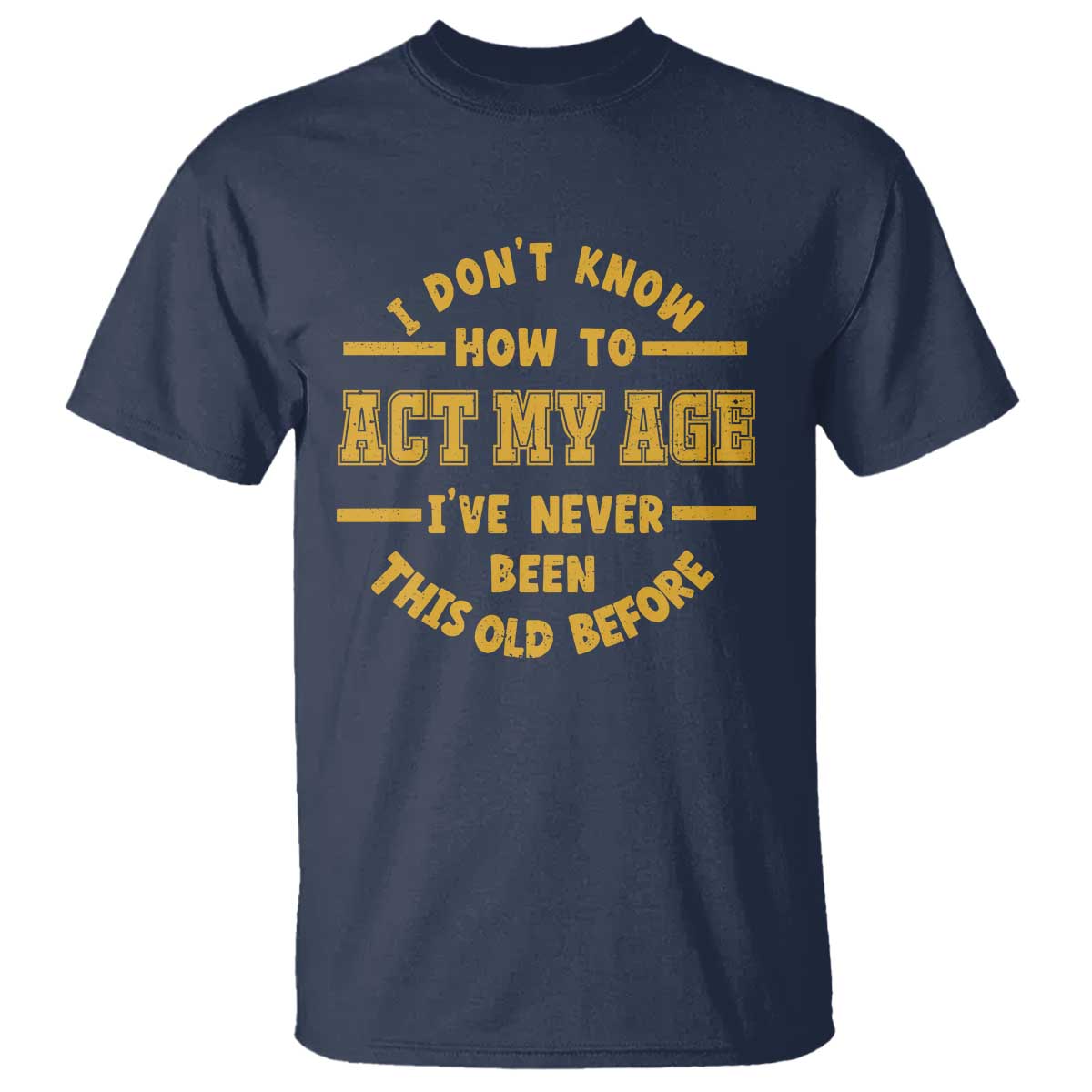 Funny Old Man Saying Gag Gift T Shirt Dont Know How To Act My Age Grandpa Dad TS10 Navy Print Your Wear