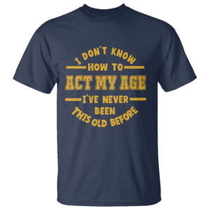 Funny Old Man Saying Gag Gift T Shirt Dont Know How To Act My Age Grandpa Dad TS10 Navy Print Your Wear
