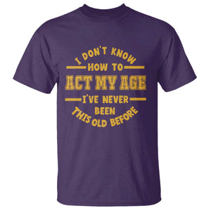 Funny Old Man Saying Gag Gift T Shirt Dont Know How To Act My Age Grandpa Dad TS10 Purple Print Your Wear