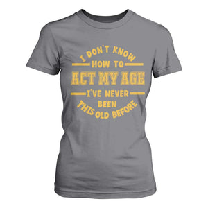 Funny Old Man Saying Gag Gift T Shirt For Women Dont Know How To Act My Age Grandpa Dad TS10 Charcoal Print Your Wear