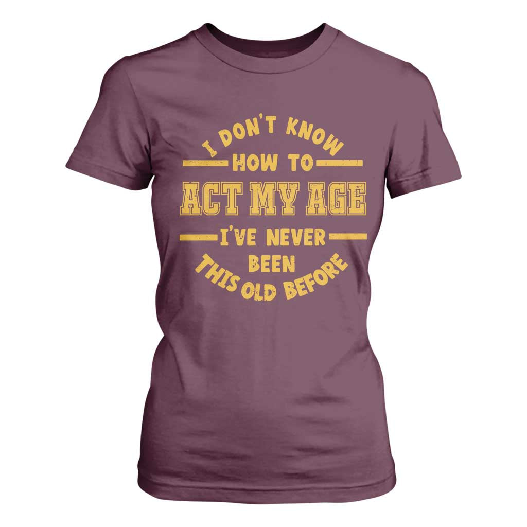 Funny Old Man Saying Gag Gift T Shirt For Women Dont Know How To Act My Age Grandpa Dad TS10 Maroon Print Your Wear
