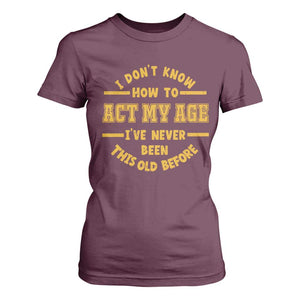 Funny Old Man Saying Gag Gift T Shirt For Women Dont Know How To Act My Age Grandpa Dad TS10 Maroon Print Your Wear