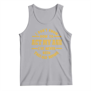 Funny Old Man Saying Gag Gift Tank Top Dont Know How To Act My Age Grandpa Dad TS10 Athletic Heather Print Your Wear