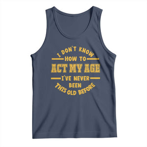 Funny Old Man Saying Gag Gift Tank Top Dont Know How To Act My Age Grandpa Dad TS10 Navy Print Your Wear