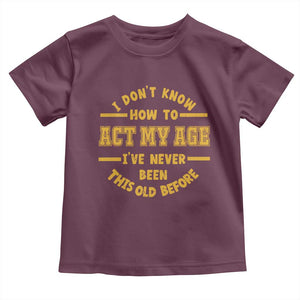 Funny Old Man Saying Gag Gift Toddler T Shirt Dont Know How To Act My Age Grandpa Dad TS10 Maroon Print Your Wear