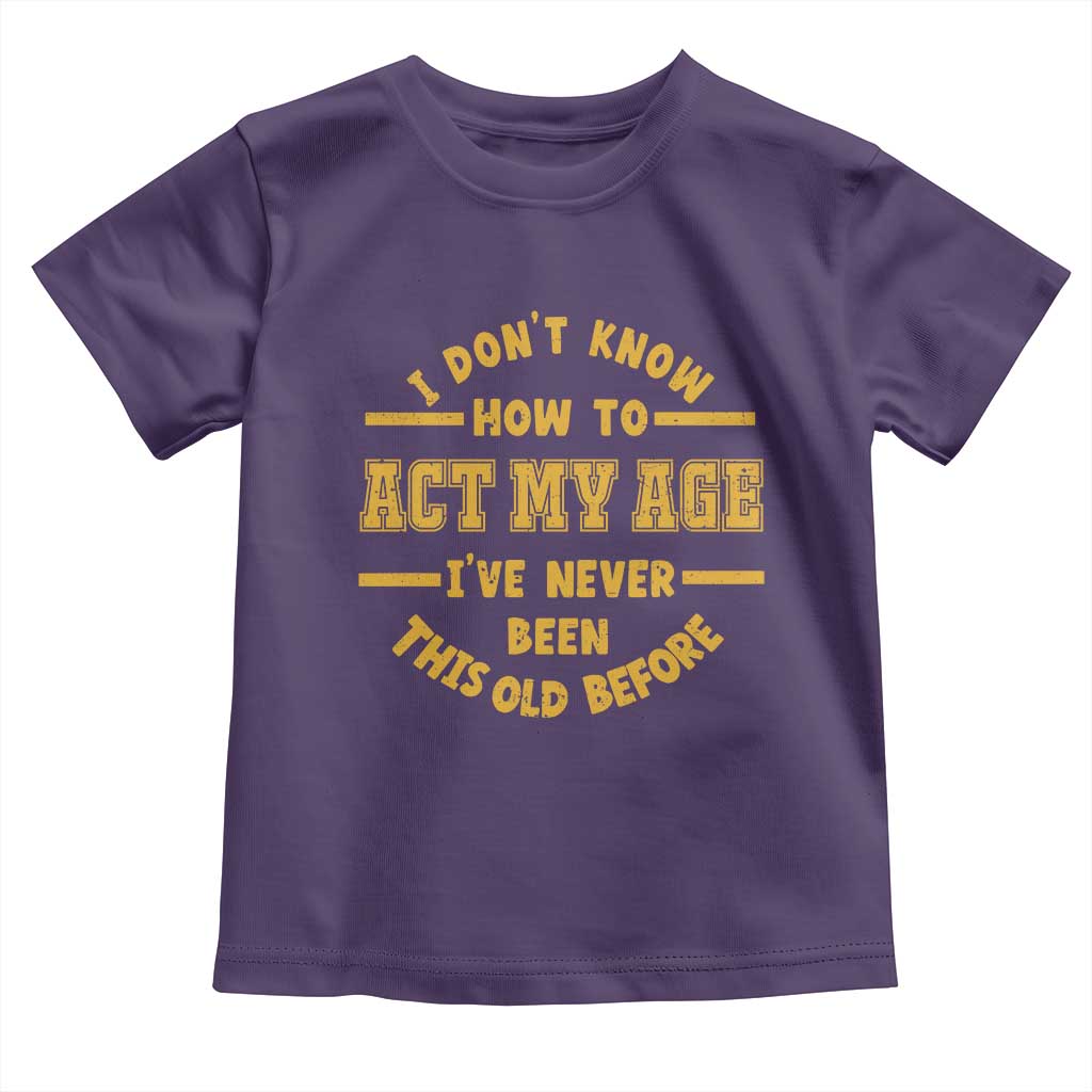 Funny Old Man Saying Gag Gift Toddler T Shirt Dont Know How To Act My Age Grandpa Dad TS10 Purple Print Your Wear