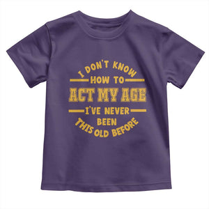 Funny Old Man Saying Gag Gift Toddler T Shirt Dont Know How To Act My Age Grandpa Dad TS10 Purple Print Your Wear